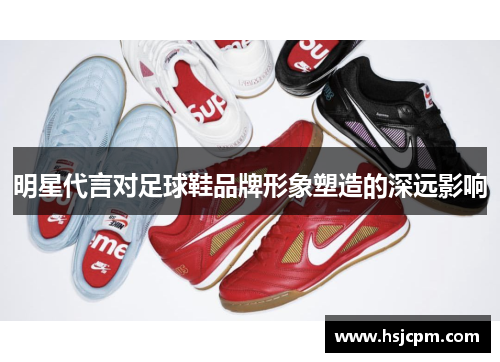 明星代言对足球鞋品牌形象塑造的深远影响