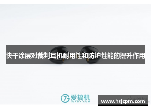 快干涂层对裁判耳机耐用性和防护性能的提升作用
