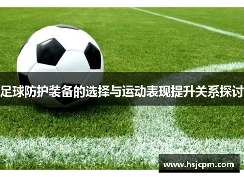 足球防护装备的选择与运动表现提升关系探讨